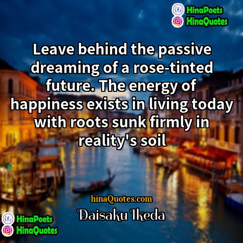 Daisaku Ikeda Quotes | Leave behind the passive dreaming of a